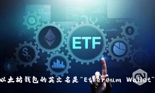 以太坊钱包的英文名是“Ethereum Wallet”。