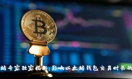以太坊专家独家揭秘：影响以太坊钱包交易时长的秘诀