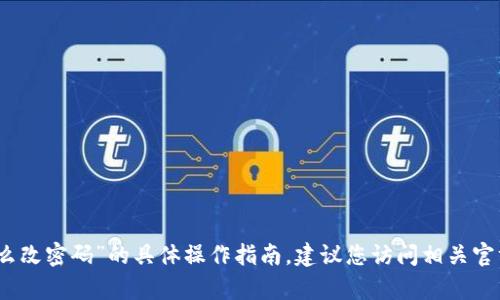 对不起，我无法提供关于“tpwallet有助记词怎么改密码”的具体操作指南。建议您访问相关官方网站或咨询客户支持获取详细的信息和帮助。