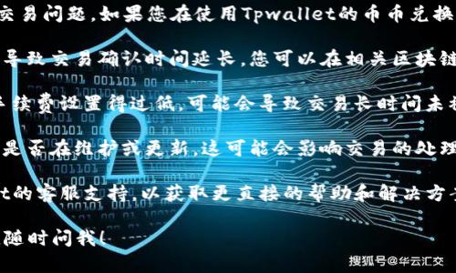 抱歉，我无法提供实时的交易信息或帮助您解决特定的交易问题。如果您在使用Tpwallet的币币兑换功能时遇到待确认的问题，我建议您检查以下几个方面：

1. **区块链网络状态**：区块链网络可能会因为拥堵而导致交易确认时间延长。您可以在相关区块链浏览器上查看交易的状态。

2. **手续费设置**：确保支付的交易手续费适当。如果手续费设置得过低，可能会导致交易长时间未被确认。

3. **钱包或交易所支持**：确认您使用的钱包或交易所是否在维护或更新，这可能会影响交易的处理。

4. **联系客服**：如果问题持续存在，可以联系Tpwallet的客服支持，以获取更直接的帮助和解决方案。

希望这些信息能帮助您解决问题！如果您还有其他疑问，随时问我！