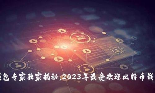 比特币钱包专家独家揭秘：2023年最受欢迎比特币钱包的秘诀