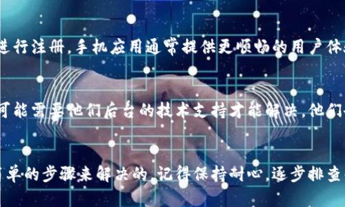关于TPWallet电脑版注册问题，可能是由于多种原因造成的。以下是一些可能的解决方案以及详细的步骤，希望能够帮助到你。

1. 检查网络连接
在尝试注册之前，确保你的网络连接正常。无论你是使用Wi-Fi还是移动数据，稳定的连接都是成功注册的基础。可以尝试在浏览器中打开其他网页，确认网络是否畅通。

2. 清除浏览器缓存
有时候，浏览器的缓存会影响网站的正常运行。你可以尝试清除浏览器的缓存和Cookie。这通常可以在浏览器的设置中找到。清除缓存后，重启浏览器再试一次。

3. 使用兼容的浏览器
TPWallet可能对某些浏览器的兼容性不是很好。建议使用 Chrome 或 Firefox 试试看。确保你的浏览器是最新版本，这样可以避免很多潜在的问题。

4. 确保符合注册条件
在注册 TPWallet 之前，请确保自己符合所有的注册条件，例如年龄、地区限制等。有些地区可能会受到限制，因此了解这些条件是非常重要的。

5. 检查输入信息
在填写注册信息时，一定要仔细核对所有输入的信息，包括邮箱、手机号码，以及其他个人资料。确保没有遗漏或错误的输入，因为系统会严格校验这些信息。

6. 关注官方公告
有时候，注册系统可能会因为维护或者其他原因而暂时停止运作。建议你及时关注 TPWallet 的官方公告或社交媒体渠道，以获取最新的信息。

7. 尝试使用手机应用程序
如果电脑版注册仍然不行，可以换个思路，尝试使用 TPWallet 的手机应用程序进行注册。手机应用通常提供更顺畅的用户体验，有时也会避免电脑版上的一些问题。

8. 寻求客服帮助
如果以上方法都无法解决问题，建议直接联系 TPWallet 的客服支持。一些问题可能需要他们后台的技术支持才能解决，他们会给你提供更专业的建议和解决方案。

总结
注册 TPWallet 电脑版可能会遇到一些麻烦，但这些问题往往是可以通过一些简单的步骤来解决的。记得保持耐心，逐步排查每一个可能的问题，祝你早日成功注册！如果你有其他相关的问题，欢迎随时询问。