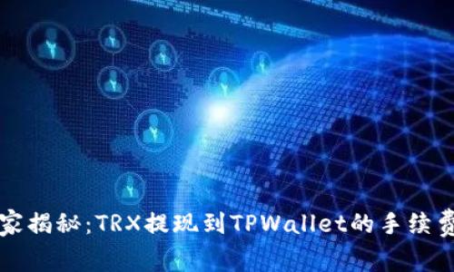 专家独家揭秘：TRX提现到TPWallet的手续费和攻略