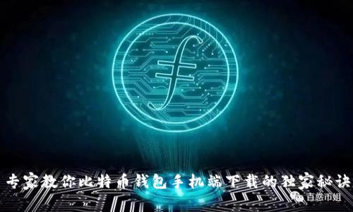 专家教你比特币钱包手机端下载的独家秘诀