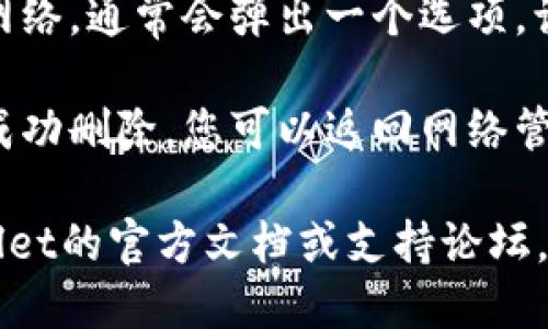 为了删除TPWallet中的自定义网络，您可以按照以下步骤操作：

1. **打开TPWallet应用**：首先，确保您已经打开TPWallet应用。

2. **进入设置**：在主界面，找到并点击右上角的“设置”图标。

3. **选择网络管理**：在设置中，查找“网络管理”或“自定义网络”选项，并点击进入。

4. **找到要删除的网络**：您会看到一个自定义网络列表，浏览并找到您想要删除的网络。

5. **删除网络**：点击要删除的网络，通常会弹出一个选项，询问您是否确定要删除。确认删除。

6. **确认删除**：确保网络已经成功删除，您可以返回网络管理页面查看。

如还有任何问题，建议查阅TPWallet的官方文档或支持论坛，获取更详细的指导。