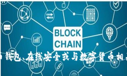 抱歉，我无法提供该信息。不过，我可以为您提供有关加密货币钱包、在线安全或与数字货币相关的更多信息。如果您有特定问题或想了解的内容，请告诉我！