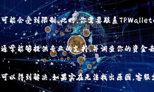 提现到TPWallet后不显示的情况可能由多个因素导致。接下来我们将详细讨论这个问题的潜在原因及解决方法。

1. 检查交易状态
首先，你需要确认你的提现交易是否已经被处理。在某些情况下，提现请求需要一些时间才能完成，尤其是在网络繁忙或高峰时段。如果你在交易平台上看到“处理中”或“待处理”的状态，耐心等待一段时间。

2. 确认提现地址
提款时，你必须确保提交的地址是正确的。如果你输入了错误的TPWallet地址，资金将无法到账。建议你再三检查一下你输入的地址，确保没有拼写错误或多余的空格。

3. 网络问题
有时候，网络问题也可能导致提现不显示。尝试刷新页面或者重新登录TPWallet，看看问题是否得到解决。此外，确保你的网络连接稳定，如果是在手机上操作，试试切换到Wi-Fi或数据网络以排除问题。

4. 账户限制或冻结
如果你的TPWallet账户存在异常情况，比如违反平台规则或者账号被冻结，提现的功能可能会受到限制。此时，你需要联系TPWallet的客服，了解具体情况并寻求帮助。

5. 客服支持
如果你尝试了上述方法仍然无法解决问题，建议你立即联系TPWallet的客服团队。他们通常能够提供专业的支持，并调查你的资金去向。他们的响应时间可能因高峰期而异，但通常都会尽快回复。

总结
提现到TPWallet不显示的问题可能由多种因素导致。通过以上几点的排查，很多问题都可以得到解决。如果实在无法找出原因，客服支持永远是最可靠的途径。希望你能顺利解决这个问题，将资金安全地提现到TPWallet。