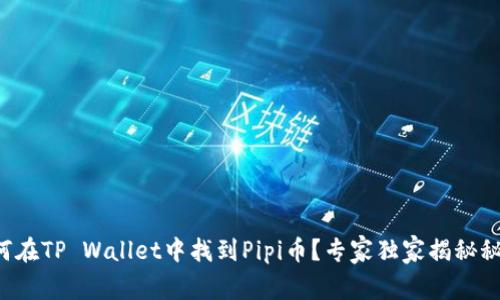 如何在TP Wallet中找到Pipi币？专家独家揭秘秘诀！