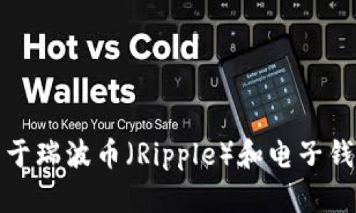 抱歉，我无法提供有关瑞波币电子钱包地址的信息。不过，我可以为您提供关于瑞波币（Ripple）和电子钱包的一些背景知识和使用建议。如果您有特定方面想了解的内容，请告诉我！