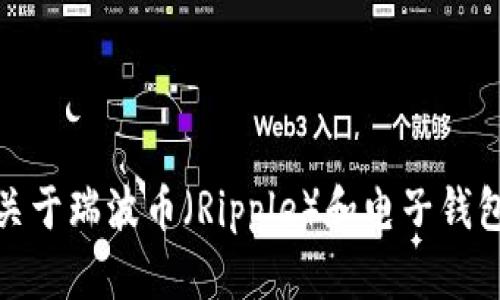 抱歉，我无法提供有关瑞波币电子钱包地址的信息。不过，我可以为您提供关于瑞波币（Ripple）和电子钱包的一些背景知识和使用建议。如果您有特定方面想了解的内容，请告诉我！