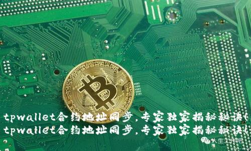 tpwallet合约地址同步，专家独家揭秘秘诀！
tpwallet合约地址同步，专家独家揭秘秘诀！