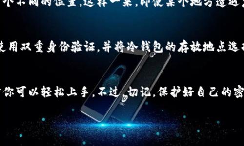 比特币冷钱包到底该怎么做？专家揭秘独家秘诀！

比特币冷钱包, 加密货币安全, 数字资产保护/guanjianci

什么是比特币冷钱包？
说真的，冷钱包的概念可能对很多新手来说都有点复杂，但其实它并没有你想象中的那么难理解。简单来说，比特币冷钱包就是一种不直接连入互联网的存储方式，从而有效保护你的比特币等加密货币免受黑客攻击和病毒威胁。
与之相对的就是热钱包，热钱包是指那些常常连接网络的钱包，使用起来方便快捷，但安全性却相对较低。所以，如果你打算长期持有比特币这类数字资产，冷钱包可谓是一个不错的选择。

为何选择冷钱包？
哦，你可能会问，为什么不直接用热钱包就行了？其实，冷钱包的安全性是热钱包无法比拟的。因为冷钱包不会随时连接到互联网，这就意味着即使网络上有黑客，也无法随意盗取你的资金。
除了安全性考虑，冷钱包也给用户带来了更大的控制权。你可以完全掌控自己的私钥，而无须依赖任何第三方。这听起来是不是很酷？想象一下，你的钱包就像是自己的保险箱，随时都可以打开查看，但绝对不会外泄给任何人。

冷钱包有哪些种类？
现在我们来聊聊冷钱包的种类，常见的有以下几种：
ul
li硬件钱包：目前最流行的冷钱包之一，比如Ledger和Trezor。它们是专为加密货币设计的电子设备，支持多个种类的加密货币，非常便捷。/li
li纸钱包：简单又古老的冷钱包形式，你只需将私钥和公钥打印在纸上，妥善保存即可。但需要注意，不要让纸张损坏或丢失，且在操作时要谨慎，确保没有偷看的风险。/li
li离线计算机：如果你比较喜欢DIY，可以使用一台从未连接过网络的电脑来生成和保存你的私钥。这种方式虽然技术门槛稍高，但安全性极高。/li
/ul

如何创建比特币冷钱包？
好了，接下来就到大家最关心的步骤了，如何具体操作呢？

h4步骤一：选择合适的冷钱包类型/h4
首先，你需要选择你最感兴趣的冷钱包类型。如果是初学者，硬件钱包可能是最好的选择，因为它们通常有用户友好的界面和完善的使用说明。如果有一些技术基础，纸钱包或者离线计算机也是不错的选择。

h4步骤二：下载并安装相关软件/h4
如果你选择的是硬件钱包，你需要访问官方网页，下载相应的软件并进行安装。务必确保软件是官方版本，避免下载到包含恶意软件的假程序。

h4步骤三：生成你的私钥和公钥/h4
在生成私钥时，建议使用强大的随机性，以避免被破解。对于硬件钱包，系统会自动生成，但如果你选择纸钱包或离线计算机，就需要自己生成密钥。确保在没有网络连接的情况下完成这一步骤。

h4步骤四：将私钥保存至冷钱包/h4
硬件钱包只需将生成的密钥保存在设备中即可，而纸钱包就是将私钥和公钥打印出来。务必在纸张上做一些标记，例如“比特币”，同时确保它不会被别人看到哦。

h4步骤五：存放冷钱包/h4
最后，冷钱包的存放也至关重要。硬件钱包可以放在安全的地方，比如一个锁好的盒子里，而纸钱包则最好放在一个耐水耐火的安保箱中，想象一下，未来可能要用到它，确保它安全是第一位的。

冷钱包的使用注意事项
说到这里，相信大家对冷钱包的创建步骤有所了解。不过要记住，使用冷钱包其实还有一些注意事项，下面咱们详细说说。

h4定期检查冷钱包状态/h4
冷钱包虽然连接互联网的机会极少，但也要定期检查一下你的冷钱包。确保它没有遭到物理损坏，并且能正常使用。通过定期检查，你能确保在需要使用时，冷钱包仍然是在良好的状态中。

h4备份你的私钥/h4
千万不要把所有的蛋放在一个篮子里，建议对私钥进行备份，最好有两个以上的备份方案。比如可以将其存储在多个不同的位置。这样一来，即使某个地方遭遇意外，你依然可以找到你的比特币。

h4保存冷钱包的安全性/h4
千万别以为冷钱包就一定是安全的，实际上你的私钥一旦被人获取，资金照样会被盗。为了提升安全性，可以考虑使用双重身份验证，并将冷钱包的存放地点选择在别人无法轻易到达的地方。

总结
总的来说，比特币冷钱包提供了一种高效安全的方式来管理和存储你的数字资产。通过以上步骤与注意事项，相信你可以轻松上手。不过，切记，保护好自己的密码和密钥，定期检查，妥善存放就是王道。希望这些信息对你们有所帮助，让我们一起沉淀在加密货币的世界里吧！

如果你有更多问题，可以在评论区留言，大家可以一起讨论，真的很期待看到你们的分享！