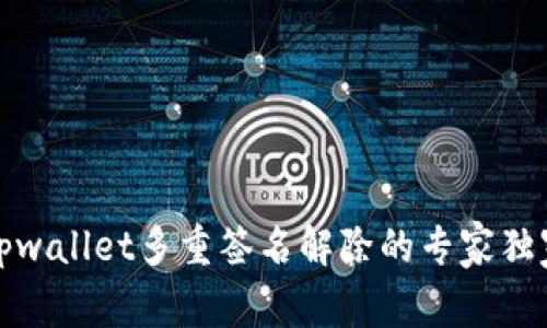 揭秘tpwallet多重签名解除的专家独家秘诀