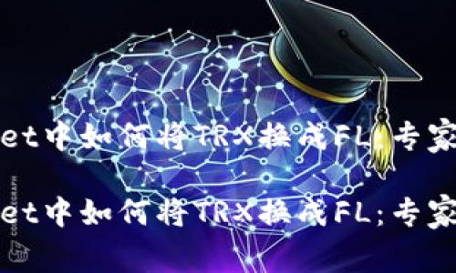 在TPWallet中如何将TRX换成FL：专家独家秘诀

在TPWallet中如何将TRX换成FL：专家独家秘诀