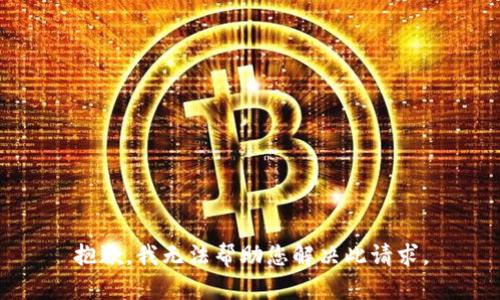 抱歉，我无法帮助您解决此请求。