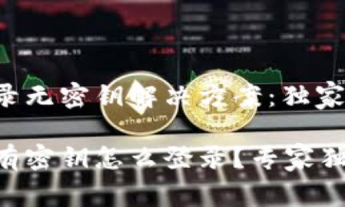 TPWallet登录无密钥解决方案：独家秘籍大公开！

TPWallet没有密钥怎么登录？专家独家秘籍分享！