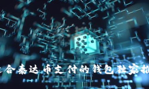 专家揭秘：最适合泰达币支付的钱包独家推荐及使用秘诀