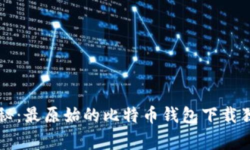 专家揭秘：最原始的比特币钱包下载独家秘诀
