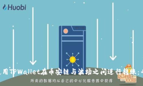 ziaoti如何使用TPWallet在币安链与波场之间进行转账：专家独家秘诀