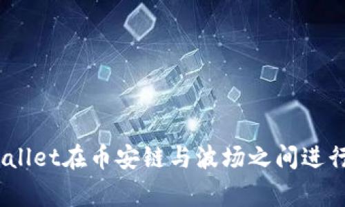 ziaoti如何使用TPWallet在币安链与波场之间进行转账：专家独家秘诀