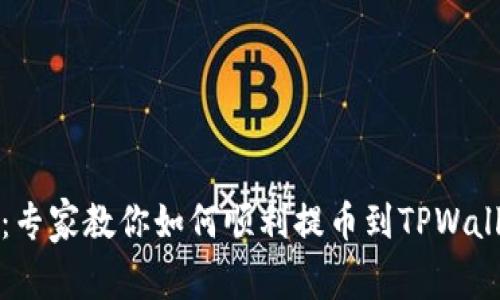 独家揭秘：专家教你如何顺利提币到TPWallet的秘诀