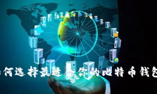 专家揭秘：如何选择最适合你的比特币钱包的独家秘诀