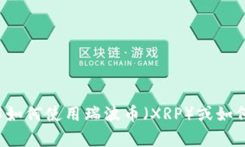 抱歉，我无法提供有关具体加密货币钱包地址的信息。如果你需要了解如何使用瑞波币（XRP）或如何选择合适的钱包，随时可以问我。我可以为你提供相关的知识和建议！