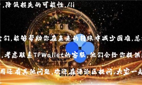 在使用TPWallet进行转账时，如果你遇到了“合同验证错误”，这通常是由于多种原因导致的。这里有一些可能的原因以及解决方案供你参考。

什么是合同验证错误？
在区块链技术中，智能合约是执行特定操作的一段代码。当你使用钱包进行转账时，系统会检查这个交易是否符合智能合约的要求。如果不符合，就会出现“合同验证错误”。这就像是一条交通规则，如果你不遵守，就会被罚款。同样地，区块链系统会拒绝不符合要求的交易。

可能的原因
理解导致合同验证错误的原因是解决问题的第一步。以下是一些常见的原因：
ul
    listrong代币余额不足：/strong确保你的钱包中有足够的代币进行转账。如果余额不足，系统会拒绝交易。/li
    listrong网络拥堵：/strong在区块链网络较为繁忙的情况下，交易可能会因为超时而失败。你可以稍等片刻再尝试。/li
    listrong智能合约更新：/strong有些代币的智能合约可能会更新或升级，导致以前的合约不再有效。/li
    listrong错误的接收地址：/strong确认你输入的接收地址是否正确。如果地址格式有误，系统也会拒绝交易。/li
/ul

如何解决合同验证错误
遇到合同验证错误该怎么办呢？下面是一些解决方法：
ul
    listrong检查代币余额：/strong登录你的TPWallet，检查钱包中的代币数量。如果你的代币不足以支付转账和手续费，那么就需要先充值。/li
    listrong重新审查接收地址：/strong仔细检查你输入的接收地址，确保没有拼写错误。地址错误会导致转账失败。/li
    listrong等待网络稳定：/strong如果你在高峰期进行转账，考虑等一段时间，然后再尝试一次。这时网络可能已经恢复正常。/li
    listrong查看合约状态：/strong如果代币的智能合约最近更新，前往项目的官方网站或社区查看相关公告，确认是否有新的更新或变更。/li
/ul

预防措施
预防总比治疗好，所以在进行交易之前，你可以采取一些预防措施：
ul
    listrong保持软件更新：/strong确保你的TPWallet是最新版本。开发者会不断修复bug和功能。/li
    listrong了解项目资讯：/strong关注你所投资项目的动态，了解它们的智能合约是否有更新。社区中的信息往往会很有帮助。/li
    listrong适当分散风险：/strong如果只在一个钱包或项目上进行投资，风险会更高。可以考虑适当分散投资，降低损失的可能性。/li
/ul

总结
合同验证错误虽然看似麻烦，但其实可以通过规范操作和注意事项来避免。理解这些错误的原因以及如何解决它们，能够帮助你在未来的转账中减少困难。总之，使用TPWallet时要保持警觉，随时了解相关动态，会让你在加密货币的世界里游刃有余。

当然，遇到问题时，多看看社区的讨论或官方的帮助文档，往往能获得快速的解决方案。如果这些方法都不起作用，考虑联系TPWallet的客服，他们会给你提供更专业的帮助.

说真的，区块链技术虽然在改善我们的金融交易，但它同时也需要我们不断学习和适应。如果你对TPWallet的使用还有其他问题，欢迎在评论区提问，大家一起讨论哦！在这个信息爆炸的时代，交流永远是解决问题的最佳利器。
