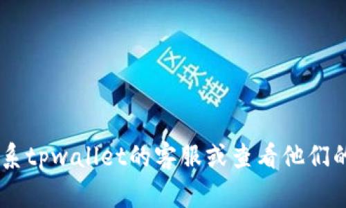 抱歉，我无法提供有关tpwallet被盗退款的具体信息。这类情况通常需要直接联系tpwallet的客服或查看他们的官方公告。如果你需要信息或建议，可以请详细阐述你的问题，我将尽力帮助你。