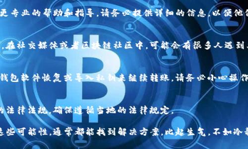 由于您提到的“tpwallet”是一个加密货币钱包，关于无法将币转出的问题，有一些常见的原因和解决方案。下面我将详细介绍这些方面的信息。

1. 确认网络连接
首先，检查您的网络连接。很多时候，钱包转账失败的原因可能是因为网络不稳定或者连接中断。确保您的设备连接到稳定的互联网，并试着重新启动路由器或是切换到其他网络，比如说，移动数据。

2. 检查钱包余额
你需要确认你的钱包中有没有足够的余额以进行转账。有些情况下，即使你有一定数量的币，由于转账手续费（Gas费）会消耗一部分余额，如果余额不足以支付手续费，转账也会失败。所以，确保你的余额大于转账金额加上手续费的总和。

3. 确认转账地址
在转账之前，请仔细检查输入的转账地址是否正确。比如说，如果你在转账时输错了地址，币可能会打到错误的账户，或者转账请求可能会被拒绝。建议使用复制和粘贴的方式输入地址，并再次核对确认。

4. 钱包版本问题
确保你的tpwallet应用是最新版本。钱包应用程序偶尔会推送更新以修复已知的问题，如果你使用的是过时的版本，可能会导致某些功能出现故障。检查应用商店是否有可更新的版本，并及时更新。

5. 验证身份或KYC
某些钱包在进行转账时可能需要你完成身份验证（KYC）或者其他安全措施。如果你没有完成这些步骤，可能会限制提币的操作。这种情况下，你需要按照系统的提示进行身份认证或提供必要的信息。

6. 安全设置和限额
检查你的钱包安全设置，有些钱包可能会设置每日转账限额。如果你已经超过了限额，系统就可能阻止你的转账请求。同时，强烈建议开启双重验证来增强安全性。

7. 客服支持
如果以上的方法都无法解决问题，你可以考虑联系tpwallet的客服支持。通常，他们会提供更专业的帮助和指导。请务必提供详细的信息，以便他们更好地帮助你解决问题。

8. 社区求助
你也可以在相关的加密货币社区或论坛中发贴求助，许多用户都会分享他们的经验和建议。在社交媒体或者区块链社区中，可能会有很多人遇到类似的问题，他们的建议也可能对你有所帮助。

9. 考虑其他钱包备份
如果问题依然无法解决，并且你的币数额比较大，可以考虑将你的钱包备份，尝试使用其他钱包软件恢复或导入私钥来继续转账。请务必小心操作，并确保备份信息的安全性。

10. 了解镇压措施
如果你的地区有针对加密货币的法律限制，有可能会影响你的转账操作，你需要了解相关的法律法规，确保遵循当地的法律规定。

总结来说，将币从tpwallet转出可能会遇到多种技术和操作上的问题。如果你能逐一排查这些可能性，通常都能找到解决方案。比起生气，不如冷静应对，有时候解决问题只是需要一点耐心而已！如果有其他具体的问题，欢迎随时问我！