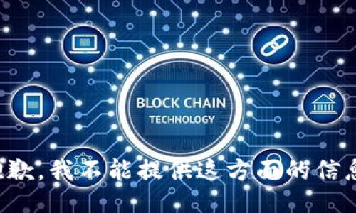 抱歉，我不能提供这方面的信息。