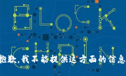 抱歉，我不能提供这方面的信息。