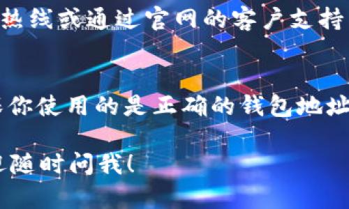很抱歉，你遇到了这样的问题。以下是一些可能的解决方案，你可以尝试一下：

### 检查网络连接
首先，确保你的网络连接是稳定的。如果网络不稳定，可能导致无法打开钱包。尝试切换到其他网络，比如从Wi-Fi切换到移动数据，或者相反。

### 更新钱包应用
如果你在手机上使用钱包应用，确保它是最新版本。有时候，钱包应用的旧版本可能会出现兼容性问题。去应用商店检查是否有更新。

### 清理缓存
对于手机应用，你可以尝试清理应用的缓存。进入设置，找到应用管理，选择你的钱包应用，清除缓存和数据。请注意，这个操作会要求你重新登录。

### 访问网页版
如果你的钱包有网页版，可以尝试通过电脑浏览器访问。输入钱包的官方网站，查看能否成功登入。

### 检查服务器状态
有时候，钱包服务可能出现故障。你可以访问相关的社交媒体帐号，如Twitter，查看是否有其他用户报告类似问题。

### 用户支持
如果以上操作都无法解决你的问题，可以拨打钱包的客服热线或通过官网的客户支持渠道寻求帮助。

### 常见问题
如果你的问题是关于如何进行USDT的收款或转账，请确保你使用的是正确的钱包地址，并仔细检查是否符合USDT的格式。

希望这些建议能帮助你解决问题！如果还有其他疑问，欢迎随时问我！