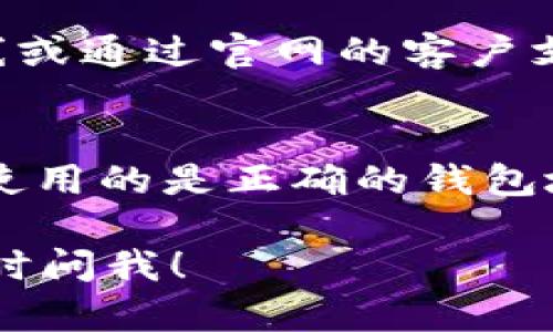 很抱歉，你遇到了这样的问题。以下是一些可能的解决方案，你可以尝试一下：

### 检查网络连接
首先，确保你的网络连接是稳定的。如果网络不稳定，可能导致无法打开钱包。尝试切换到其他网络，比如从Wi-Fi切换到移动数据，或者相反。

### 更新钱包应用
如果你在手机上使用钱包应用，确保它是最新版本。有时候，钱包应用的旧版本可能会出现兼容性问题。去应用商店检查是否有更新。

### 清理缓存
对于手机应用，你可以尝试清理应用的缓存。进入设置，找到应用管理，选择你的钱包应用，清除缓存和数据。请注意，这个操作会要求你重新登录。

### 访问网页版
如果你的钱包有网页版，可以尝试通过电脑浏览器访问。输入钱包的官方网站，查看能否成功登入。

### 检查服务器状态
有时候，钱包服务可能出现故障。你可以访问相关的社交媒体帐号，如Twitter，查看是否有其他用户报告类似问题。

### 用户支持
如果以上操作都无法解决你的问题，可以拨打钱包的客服热线或通过官网的客户支持渠道寻求帮助。

### 常见问题
如果你的问题是关于如何进行USDT的收款或转账，请确保你使用的是正确的钱包地址，并仔细检查是否符合USDT的格式。

希望这些建议能帮助你解决问题！如果还有其他疑问，欢迎随时问我！