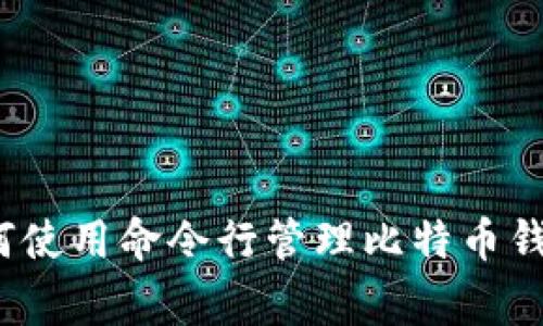 专家揭秘：如何使用命令行管理比特币钱包的独家秘诀