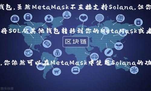 小狐狸（MetaMask）可以作为一种以太坊钱包使用，并且它支持Solana区块链和钱包。如果你想知道如何在小狐狸中设置或使用Solana钱包，请按照以下步骤进行：

### 如何在小狐狸中使用Solana钱包

1. **下载并安装MetaMask**：
   首先，你需要在浏览器中安装MetaMask插件或下载MetaMask手机APP。无论是Chrome、Firefox，还是移动设备上的应用商店，你都可以轻松找到并安装MetaMask钱包。

2. **创建或导入钱包**：
   如果你是新用户，按照提示创建一个新钱包。如果你已经有一个MetaMask钱包，直接登录即可。

3. **切换网络**：
   默认情况下，MetaMask连接的是以太坊主网。要使用Solana，你需要手动切换到Solana网络。请注意，MetaMask原生不支持Solana，需要通过集成或其他插件来连接。
  
4. **连接Solana网络**：
   如果需要连接Solana，你可能需要使用如Phantom钱包或Sollet等第三方钱包。虽然MetaMask不直接支持Solana，但你可以通过其他组合实现互操作。

5. **管理你的资产**：
   一旦连接了Solana网络，可以开始管理你的SOL和其他Solana代币。你可以将SOL从其他钱包转移到你的MetaMask或者用它来进行交易。

### 结论

虽然MetaMask本身并不是Solana的官方钱包，但通过一些额外的步骤和集成，你依然可以在MetaMask中使用Solana的功能。确保您了解Solana的生态系统，并使用最合适的钱包为你提供流畅的体验。

如果还有其他问题，随时问我！