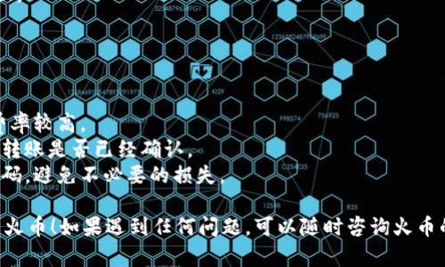 将TPWallet中的资产转移到火币（Huobi）交易所的步骤如下，供参考：

### 步骤 1: 准备工作

在转账之前，确保你在火币交易所有一个账户，并且已经完成了身份验证（KYC）。此外，确保你的TPWallet也已经设置好了，并且你对所要转移的资产和币种是熟悉的。

### 步骤 2: 获取火币的充值地址

1. **登录火币账户**：首先，登录到你的火币账户。
2. **进入资产页面**：找到“资产”或“钱包”选项，这通常是网站或APP的主界面。
3. **选择充值**：在资产页面中，选择你想要充值的币种，然后点击“充值”按钮。
4. **复制充值地址**：你会看到一个专属的充值地址，点击“复制”按钮，或者手动记下这个地址。

### 步骤 3: 在TPWallet中发起转账

1. **打开TPWallet**：登录你的TPWallet。
2. **选择资产**：找到你想转移到火币的币种。
3. **点击转账或发送**：在该币种的操作选项中找到“转账”或“发送”。
4. **粘贴火币充值地址**：在收款地址框中粘贴你从火币获取的充值地址。
5. **输入转账金额**：输入你想转移的金额。
6. **确认信息**：检查所有信息是否正确，尤其是收款地址，确保没有错误。
7. **确认转账**：如无误，点击确认或发送。根据你的钱包设置，可能需要输入密码进行确认。

### 步骤 4: 等待确认

转账完成后，通常需要等待一段时间，才能在火币看到你的充值。这个时间取决于区块链的确认速度和网络状况。

### 步骤 5: 查看充值状态

1. **返回火币账户**：登录火币账户，将页面切换回资产页面。
2. **查看余额**：查看你所充值的币种是否到账。

### 注意事项

- **交易费用**：确保了解相关的网络费用，有些币种转账费率较高。
- **确认区块链交易**：你可以使用区块链浏览器查看你的转账是否已经确认。
- **保护私钥和钱包信息**：始终保护好你的钱包私钥和密码，避免不必要的损失。

希望这个过程能够帮到你，顺利将TPWallet中的资金转移到火币！如果遇到任何问题，可以随时咨询火币的客服或查阅相关帮助文档。