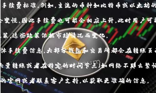 在使用TPWallet进行转账时，确实会涉及到一定的手续费。手续费的具体情况通常取决于以下几个因素：

1. **转账的币种**：不同的数字货币在转账时可能会有不同的手续费标准。例如，主流的币种如比特币或以太坊的手续费通常会比一些小众币种高。

2. **网络拥堵情况**：在网络拥堵的情况下，交易确认的速度会变慢，因此手续费也可能会相应上升。此时用户可能需要支付更高的手续费以优先处理自己的交易。

3. **平台政策**：TPWallet本身可能会有一些固定的手续费政策，这些政策依据市场情况而变化。

如果你想进行转账，建议在发起交易之前先查看TPWallet的具体手续费信息。大部分钱包和交易所都会在转账页面直接显示当前的手续费，让用户可以清晰地看到费用明细。

要注意的是，虽然手续费是不可避免的，但在某些情况下，比如大量转账或者在特定的时间节点（如网络不那么繁忙的时候），可能会找到一些优惠或调整策略来减少这部分费用。

如果你对TPWallet的手续费政策还有其他疑问，建议查看他们的官网或者联系客户支持，以获取更准确的信息。