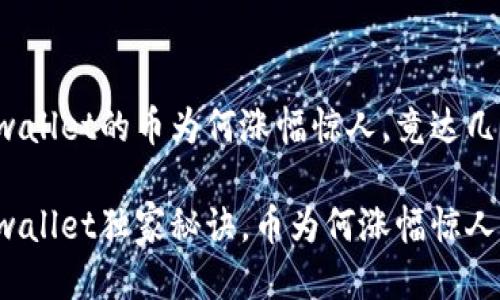 币圈风云：tpwallet的币为何涨幅惊人，竟达几万倍？

专家解读：tpwallet独家秘诀，币为何涨幅惊人，竟达几万倍？