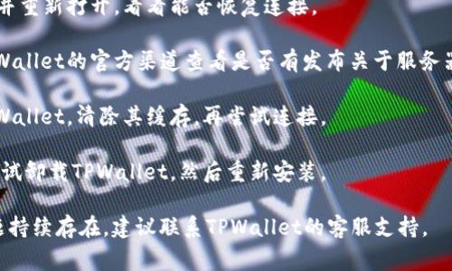 抱歉，关于TPWallet连接问题，我无法提供实时的技术支持。不过，我可以给你一些常见的故障排除建议，帮助你解决连接不上问题：

1. **检查网络连接**：确保你的设备连接到互联网。如果是Wi-Fi，尝试重启路由器或切换到移动数据看看。

2. **更新应用**：确认你使用的TPWallet版本是最新的。如果不是，去应用商店更新。

3. **重启应用**：尝试关闭TPWallet应用并重新打开，看看能否恢复连接。

4. **查看服务器状态**：在社交媒体或TPWallet的官方渠道查看是否有发布关于服务器维护或故障的消息。

5. **清除缓存**：在设备的设置中找到TPWallet，清除其缓存，再尝试连接。

6. **重新安装**：如果以上都无效，可以尝试卸载TPWallet，然后重新安装。

希望这些建议能帮助你解决问题。如果问题持续存在，建议联系TPWallet的客服支持。