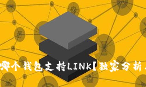 专家揭秘：哪个钱包支持LINK？独家分析与使用秘诀