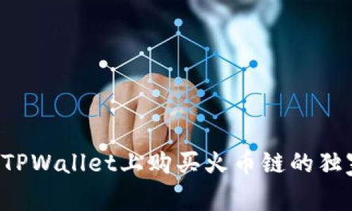 如何在TPWallet上购买火币链的独家秘诀！