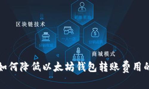 专家揭秘：如何降低以太坊钱包转账费用的独家秘诀！