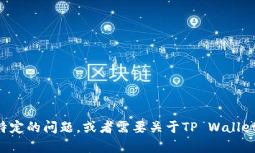 看起来你是在提到与TP Wallet或者以太坊（Ethereum）相关的内容。如果你有特定的问题，或者需要关于TP Wallet和以太坊的详细信息，请提供更多的背景或具体问题，我会很乐意为你提供帮助！