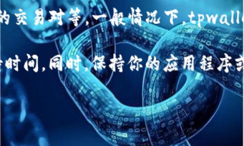 对于tpwallet的闪兑时间，通常来说，交易的处理时间取决于多个因素，包括网络拥堵情况、交易金额以及所选择的交易对等。一般情况下，tpwallet的闪兑交易会在几分钟到十几分钟之间完成。但在网络忙碌时，可能会稍微延迟。

为了确保你得到最佳的体验，建议在进行闪兑之前，检查一下最新的网络状态和手续费信息，以避免不必要的等待时间。同时，保持你的应用程序或钱包最新，以确保所有功能的流畅运行。如果遇到长时间未完成的交易，可以考虑咨询tpwallet的客服获取帮助。

希望这些信息能够帮助到你！如果有其他问题，欢迎随时问我。