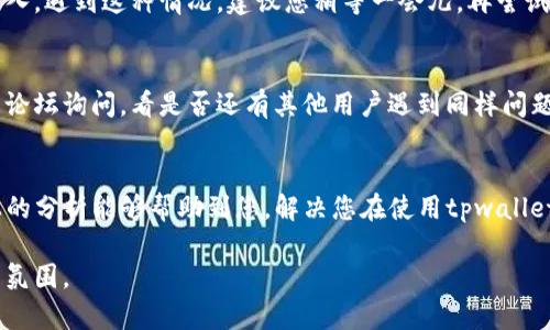关于“tpwallet为什么进不去交易所”的问题，可能涉及多个方面的问题。接下来，我将为您详细解析这个问题的可能原因，并提供一些解决方案和建议，帮助您更好地理解和使用tpwallet进行交易。

1. 交易所的支持情况
首先要确认的是，tpwallet到底支持哪些交易所。并不是所有的钱包都能直接连接到所有的交易所。如果您使用的交易所并不支持tpwallet，或者还未集成该钱包，那么您自然是无法使用它进行交易的。因此，您可以先在交易所的官方网站或者客户支持页面了解tpwallet的支持情况。

2. 网络连接问题
如果您的网络连接不稳定，可能会导致您无法顺利使用tpwallet访问交易所。有时候，网络信号不强或者中断，都可能导致连接失败。您可以检查一下您的网络设置，尝试换一个稳定的网络环境，或者重启您的网络设备。

3. 钱包版本问题
tpwallet是不是最新版本也会影响您能否顺利进入交易所。很多时候，钱包应用会定期更新以弥补安全漏洞或增加新功能。如果您的tpwallet版本过旧，可能无法连接到交易所。您可以到应用商店查看是否有可用的更新，并及时进行更新。

4. 账户设置问题
账户设置也可能是导致问题的原因。确保您的账户已经完成了必要的身份验证步骤，并且没有被交易所限制。如果您的账户因任何原因（例如：未完成KYC认证、触及交易限制等）而被限制，那么您将无法使用tpwallet进行交易。

5. 客户端问题
在某些情况下，tpwallet的客户端可能会出现问题，比如闪退、卡顿等。这可能影响您的使用体验。您可以尝试退出tpwallet，再重新进入，或者重启您的手机设备。这样做时常能解决一些小问题。

6. 交易所维护或故障
交易所本身的故障也可能导致你无法登录。许多交易所会定期进行维护或更新，因此在维护期间，您可能会遇到连接问题。可以访问交易所的官方网站，查看是否有相关的维护通知或故障报告。

7. 大量用户涌入
有时候，某个热门项目或活动会导致大量用户同时登录交易所，这种情况下，服务器可能会变得拥挤，导致您无法顺利连入。遇到这种情况，建议您稍等一会儿，再尝试重新登录。

8. 其他技术性问题
最后，技术性问题也是不容忽视的，可能会因为程序的复杂性导致无法连接。对于这种情况，您可以通过社交媒体或相关论坛询问，看是否还有其他用户遇到同样问题，或者向tpwallet的客服咨询解决方案。

总结
进不去交易所并不一定意味着tpwallet出现了大的问题，通常都是一些设置、网络、客户端等小问题所导致的。希望以上的分析能够帮助到您，解决您在使用tpwallet过程中的困惑。如果还有其他问题，随时欢迎您来讨论哦！

以上内容的结构力求清晰，以便于，希望这样的表述更贴近日常交流，让您在提问和解决问题时感受到一种亲切、自然的氛围。