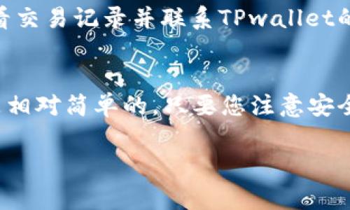 要从TPwallet提取USDT（或其他代币），您可以按照以下步骤进行操作。这些步骤将为您提供明确的指导，以确保您顺利完成出金过程。

步骤一：打开TPwallet应用
首先，您需要在手机上打开TPwallet应用。确保您已成功登录到您的账户。如果您还没有账户，您需要先注册并完成必要的身份验证。

步骤二：选择“钱包”或“资产”选项
在应用主界面中，查找并点击“钱包”或“资产”选项。这将带您进入您的数字资产界面，在这里您可以看到自己的余额以及支持的代币列表。

步骤三：选择您要提取的代币
在资产列表中，找到“USDT”或您想要提取的其他代币。点击它以查看详细信息，包括余额、交易历史等。

步骤四：点击“提取”或“出金”选项
在USDT的详细信息页面上，您会看到一个“提取”或“出金”的选项。点击这个选项，系统将在您的设备上弹出一个提取窗口。

步骤五：输入提取金额和地址
在提取窗口中，您需要输入您想提取的金额以及接收地址。请务必仔细检查接收地址，以确保资金安全。点击“确认”后，系统将要求您输入交易密码或进行其他身份验证。

步骤六：确认交易
在输入了必要的认证信息后，TPwallet会提示您确认此次出金交易。请仔细核对所有信息，没有问题后，再点击“确认”。

步骤七：等待交易完成
一旦您确认了出金请求，TPwallet将处理您的交易。您可能需要稍等几分钟，以允许区块链确认交易。一旦交易完成，您将收到通知，并能在您的钱包中看到更新后的余额。

步骤八：检查接收方账户
为了确保一切顺利，您可以登录接收USDT的账户，确认资金是否已到账。如果遇到任何问题，可以查看交易记录并联系TPwallet的客服团队以获得支持。

总结
通过上述步骤，您可以方便地从TPwallet提取USDT或其他代币。说真的，使用数字钱包进行转账还是相对简单的，只要您注意安全和核对地址，就能够顺利完成出金。希望这些信息对您有所帮助，如果还有其他问题，欢迎随时询问！

TPwallet, USDT出金, 数字货币安全/guanjianci