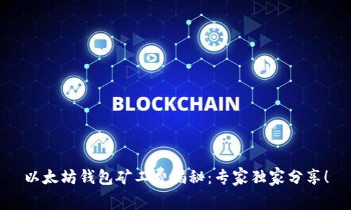 以太坊钱包矿工费揭秘：专家独家分享！