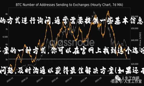 如果你需要联系TP冷钱包的客服，可以按照以下步骤进行：

1. 官方网站查询
首先，建议访问TP冷钱包的官方网站。在网站的首页或底部，通常会有“联系我们”或者“客服支持”等选项，你可以在这里找到客服的联系方式。

2. 使用App联系客服
如果你已经下载了TP冷钱包的移动应用，一般应用中也会有“帮助中心”、“联系客服”或“反馈”这样的功能入口，通过这些功能可以直接向客服提交问题或获取支持。

3. 社交媒体和论坛
TP冷钱包可能在社交媒体上有官方账号，比如微博、微信、Twitter等。可以通过这些平台发送私信或者查看常见问题。此外，一些知名的技术论坛也是获取帮助和用户反馈的好地方。

4. 邮件联系
一些服务提供商会在其网站上列出客服邮箱，你可以通过发送邮件的方式进行询问，通常需要提供一些基本信息以便客服更好地帮助你。

5. 在线聊天支持
在某些情况下，TP冷钱包可能会提供在线聊天功能，这是快速获得答案的一种方式。你可以在官网上找到这个选项，与客服进行实时对话。

这些方式都可以帮助你顺利与TP冷钱包的客服取得联系。如果遇到问题，及时沟通以获得最佳解决方案！如果还有其他疑问，欢迎继续提问！