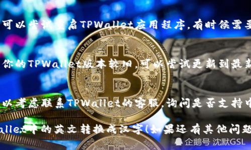 在TPWallet（通常用于管理加密货币的钱包）中，如果你想将英文界面转换成汉字（中文），可以按照以下步骤进行：

1. **检查语言设置**：
   - 打开TPWallet应用程序。
   - 在主界面的右上角或左上角，通常会有一个设置（Settings）或者语言（Language）选项。
   - 点击设置后，寻找“语言”相关的选项。

2. **选择中文**：
   - 在语言选项中，查看是否有“简体中文”或“繁体中文”可供选择。
   - 选择中文后，应用程序界面应该会自动转换成中文。

3. **重启应用**：
   - 如果更改语言后没有立即生效，可以尝试重启TPWallet应用程序。有时候需要重启应用才能应用新的语言设置。

4. **更新应用**：
   - 如果你找不到中文选项，可能是你的TPWallet版本较旧。可以尝试更新到最新版本，更新后再查看是否有中文选项。

5. **联系客服**：
   - 如果以上步骤无法解决问题，可以考虑联系TPWallet的客服，询问是否支持中文界面，并请他们提供指导。

希望这些步骤能够帮助你顺利将TPWallet中的英文转换成汉字！如果还有其他问题，欢迎随时问我。